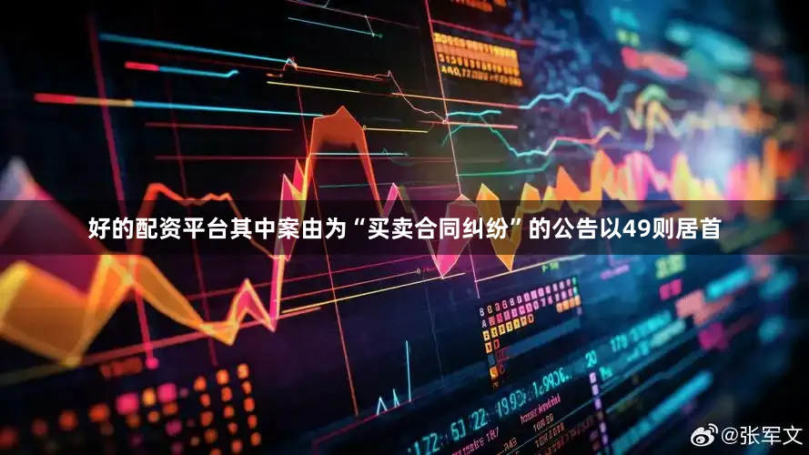 好的配资平台其中案由为“买卖合同纠纷”的公告以49则居首