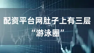 配资平台网肚子上有三层“游泳圈”