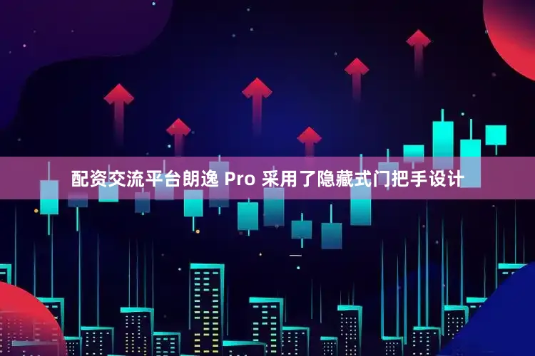 配资交流平台朗逸 Pro 采用了隐藏式门把手设计