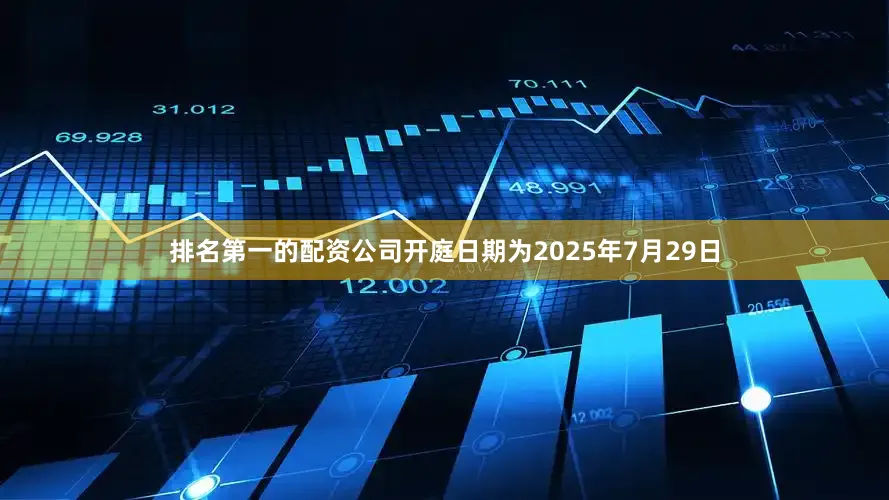 排名第一的配资公司开庭日期为2025年7月29日