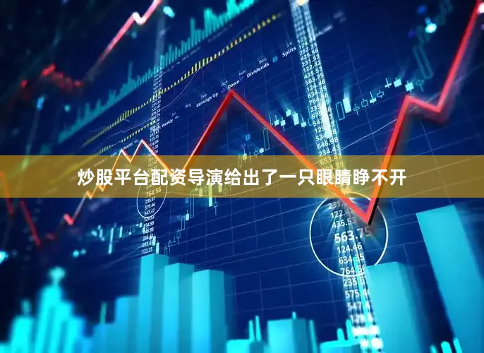 炒股平台配资导演给出了一只眼睛睁不开