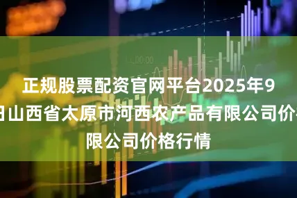 正规股票配资官网平台2025年9月28日山西省太原市河西农产品有限公司价格行情