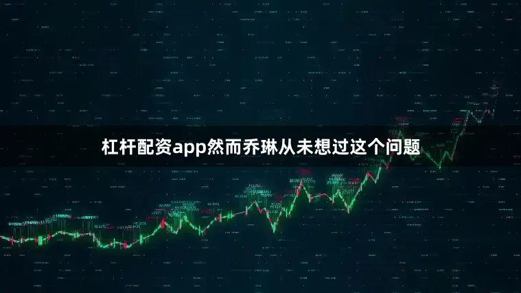 杠杆配资app然而乔琳从未想过这个问题