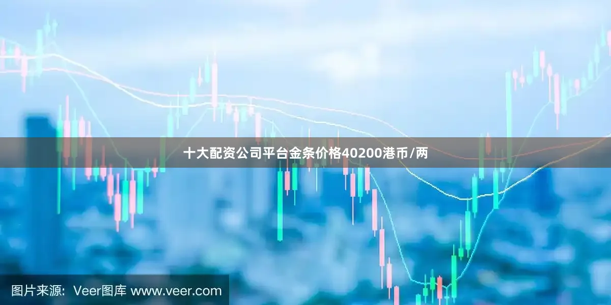 十大配资公司平台金条价格40200港币/两