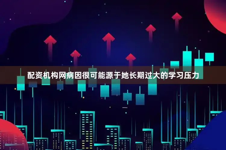 配资机构网病因很可能源于她长期过大的学习压力