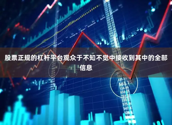 股票正规的杠杆平台观众于不知不觉中接收到其中的全部信息
