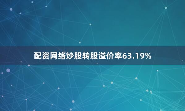 配资网络炒股转股溢价率63.19%