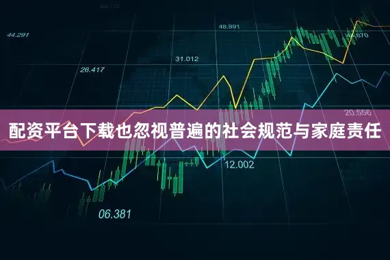 配资平台下载也忽视普遍的社会规范与家庭责任